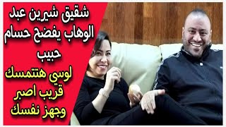 شقيق شيرين عبد الوهاب يفضح حسام حبيب لوسي هتتمسك قريب اصبر وجهز نفسك