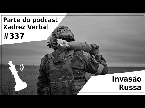 Invasão Russa - Xadrez Verbal Podcast #337