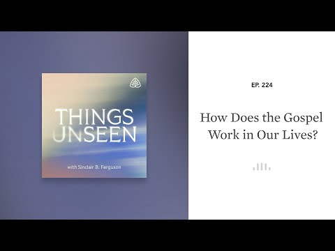 How Does the Gospel Work in Our Lives?: Things Unseen with Sinclair B. Ferguson