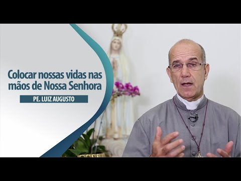 Padre Luiz Augusto: Colocar nossas vidas nas mãos de Nossa Senhora