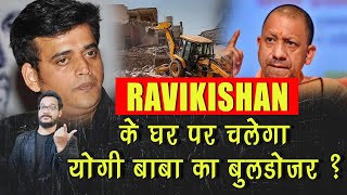 Yogi सरकार Ravikishan का घर बुलडोजर से तोड़ने जा रही हैं ?