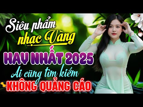 Siêu Phẩm Nhạc Vàng HAY NHẤT 2025 – LK Nhạc BOLERO Trữ Tình HAY NHẤT KHÔNG QUẢNG CÁO