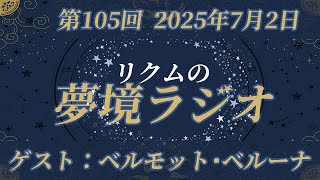 【 #夢境ラジオ 】第105回　7月2日（ゲスト：ベルモット・ベルーナ）