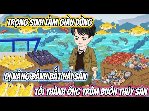 Trọng Sinh Làm Giàu, Dùng Dị Năng Đánh Bắt Hải Sản Tôi Thành Ông Trùm Buôn Thủy Sản Full