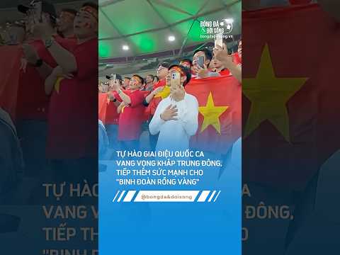 TỰ HÀO GIAI ĐIỆU QUỐC CA VANG VỌNG KHẮP TRUNG ĐÔNG, TIẾP THÊM SỨC MẠNH CHO "BINH ĐOÀN RỒNG VÀNG"