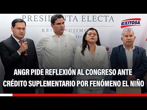 🔴🔵 ANGR pide al Congreso reflexionar en debate por Crédito Suplementario para atender El Niño