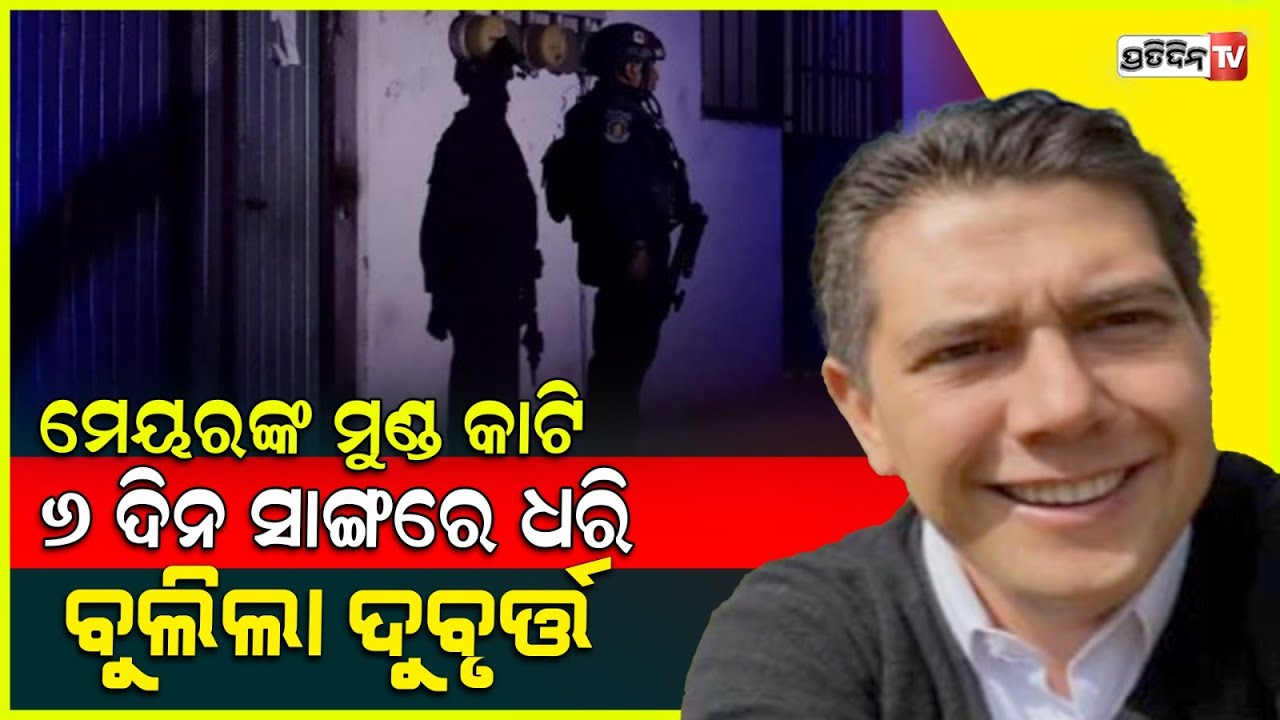 ମେୟରଙ୍କୁ ହତ୍ୟା କଲେ ଦୃର୍ବୁତ୍ତ, ୬ ଦିନତଳେ ନେଇଥିଲେ ଦାୟିତ୍ଵ! Mexican Mayor alejandro found dead .