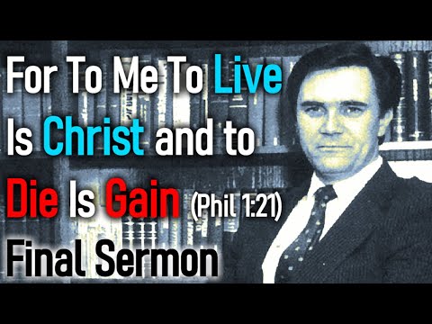 FOR TO ME TO LIVE IS CHRIST AND TO DIE IS GAIN - GREG BAHNSEN'S FINAL SERMON (Philippians 1:21)