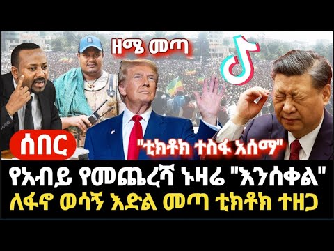 ሰበር- ቻይናን ቀልብ የገፈፈው አሜሪካ ቲክቶክ ተስፋውን አሰማ- የአብይ የመጨረሻ ኑዛዜ- ዘሜ መጣ- ለፋኖ ወሳኝ እድል መጣ ቲክቶክ ተዘጋ