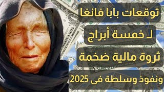 توقعات بابا فانغا لـ 5 أبراج يحصلون على ثروة مالية ضخمة ونفوذ وسلطة في عام 2025 !! تعرف عليهم