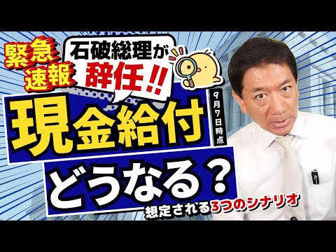 【超速報!! 現金給付どうなる?】総理辞任/ 想定される3つのシナリオ/ 後継内閣は公約を引き継ぐのか?/ 対象を絞って増額とは?/ 所得制限の見通し/ 給付実現の道筋 等〈R7年 9/7 時点〉
