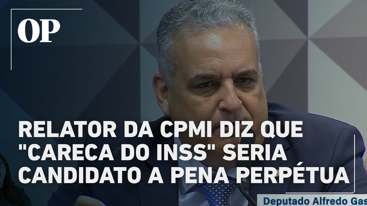 Relator da CPMI diz que Careca do INSS seria candidato a pena perpétua