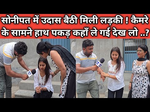 सोनीपत में उदास बैठी मिली लड़की ! कैमरे के सामने हाथ पकड़ कहाँ ले गई देख लो ..?