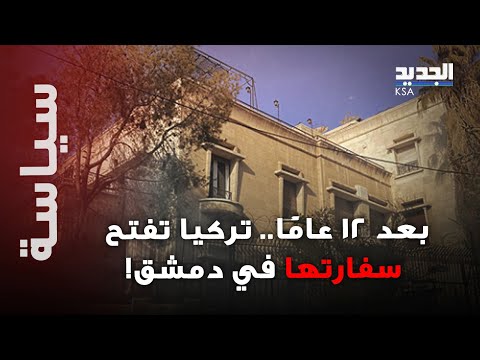 بعد ١٢ عاما تركيا تفتح سفارتها في دمشق..و معطيات حساسة تكشف