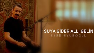 SUYA GİDER ALLI GELİN - Eser Eyüboğlu