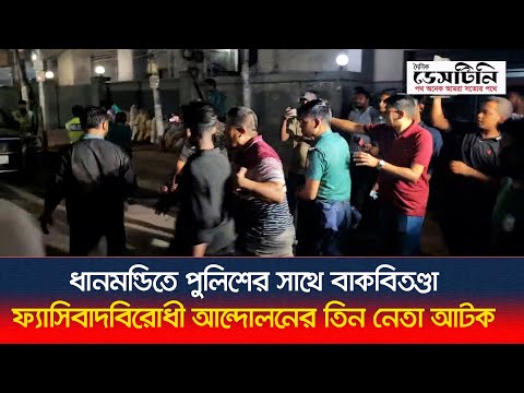 ধানমন্ডিতে পুলিশের সাথে বাকবিতণ্ডা, ফ্যাসিবাদবিরোধী আন্দোলনের তিন নেতা আটক | Awami League Detained