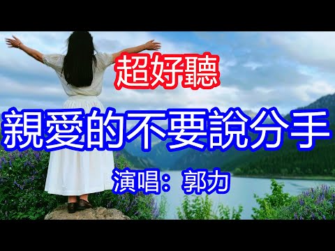 天呀！太好聽了，郭力超火傷感情歌《親愛的不要說分手了》， 愛你那麼多愛你那麼久，為何不讓我愛你到最後！讓你一聽就忘不掉的催淚神曲，唱的撕心裂肺，聽得痛哭流涕！天山天池風景！傷感情歌！療癒情歌！