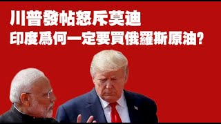 川普發帖怒斥莫迪。印度爲何一定要買俄羅斯原油？2025.08.04NO2860