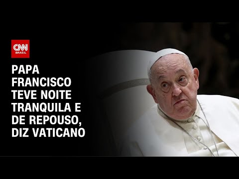 ​Papa Francisco teve noite tranquila e de repouso, diz Vaticano | AGORA CNN