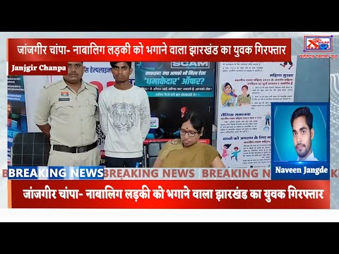 जांजगीर चांपा- नाबालिग लड़की को भगाने वाला झारखंड का युवक गिरफ्तारChhattisgarh Xpress News