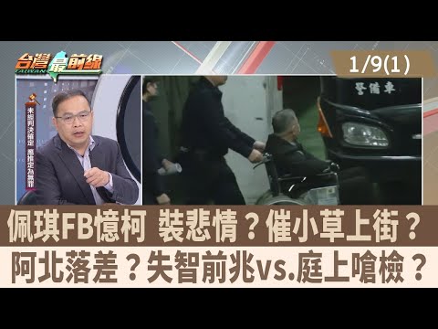 佩琪FB憶柯 裝悲情？催小草上街？ 阿北落差？失智前兆vs.庭上嗆檢？【台灣最前線 重點摘要】2025.01.09(1)