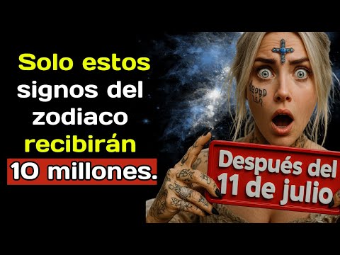 Después del 11 de julio, solo estos signos del zodiaco recibirán 10 millones.