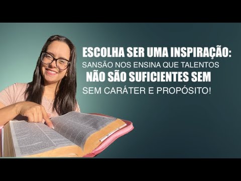 Juízes 16 Escolha ser uma inspiração: Sansão nos ensina que talentos não são suficientes…