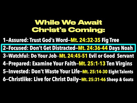 WHILE WE AWAIT CHRIST'S COMING: Part#2—GET FOCUSED: Don’t Get Distracted—Mt. 24:36-44 & Days Noah