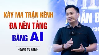 Xây Ma Trận Kênh Đa Nền Tảng Bằng AI | Đặng Tú ABM