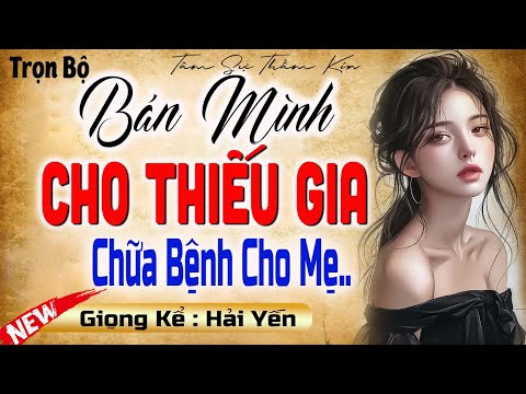 Mới nghe đã thấy hấp dẫn: Bán Mình Cho Thiếu Gia Chữa Bệnh Cho Mẹ - Full Truyện Ngắn Thầm Kin 2025