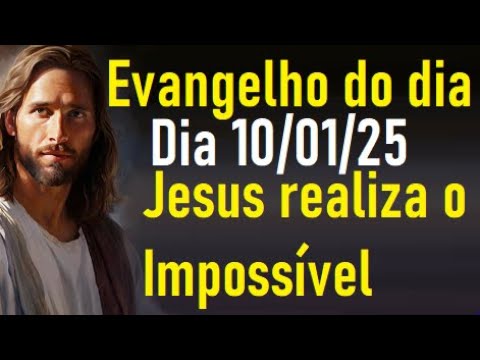 Evangelho do dia 10/01/25 -Jesus realiza o Impossível