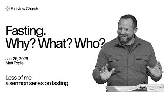 Fasting. Why? What? Who? | Matt Fogle | 1/25/26 | Sermon