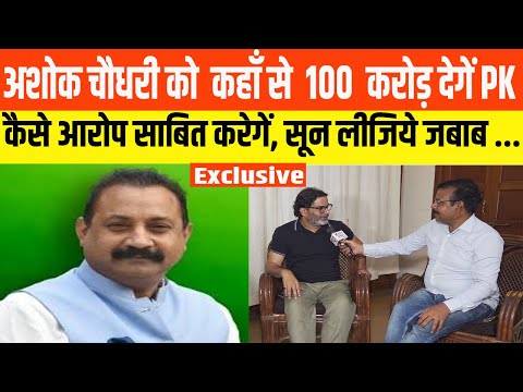 अशोक चौधरी को  कहाँ से  100  करोड़ देगें PK , कैसे आरोप साबित करेगें, सून लीजिये जबाब...