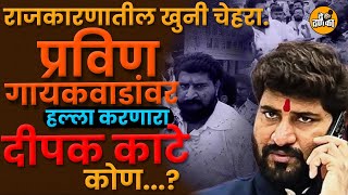राजकारणातील खूनी चेहरा... प्रवीण गायकवाडांवर हल्ला करणारा दीपक काटे कोण आहे...?