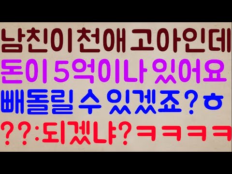 [아니 이 냔이?🤣🤣] 남친이 천애 고아인데 수중에 돈이 5억이나 있어요 이거 저희가 싹 빼돌릴 수 있겠죠?ㅎ / ??: 되겠냐?ㅋㅋㅋㅋㅋ