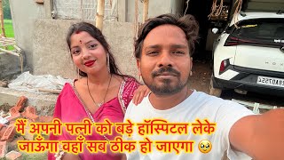 मेरी पत्नी को बड़ा हॉस्पिटल ले जाना पड़ेगा 😲 Love Marriage Life | Couple Life Vlogs |