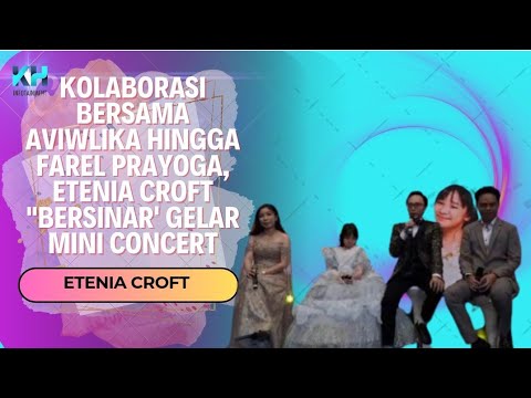 KOLABORASI BERSAMA AVIWLIKA HINGGA FAREL PRAYOGA, ETENIA CROFT "BERSINAR' GELAR MINI CONCERT