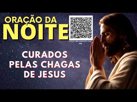 ORAÇÃO DA NOITE = CURADOS PELAS CHAGAS DE JESUS