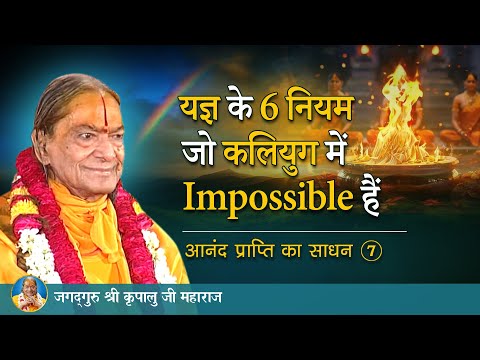 यज्ञ के 6 नियम जो कलियुग में impossible हैं | आनंद प्राप्ति का साधन-7/10 | Jagadguru Shri Kripalu Ji
