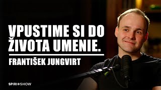 Vpustime si do života umenie. | František Jungvirt | SPIRIT SHOW #26