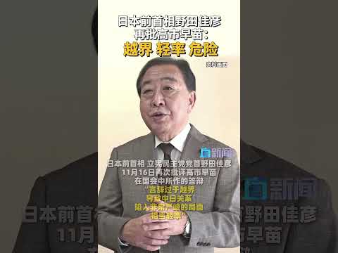 日本前首相、立宪民主党党首野田佳彦11月16日再次批评高市早苗在国会中所作的答辩：“言辞过于越界，导致中日关系陷入非常严峻的局面。相当轻率。”