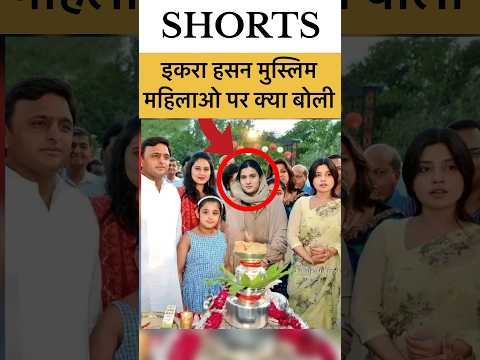 इकरा हसन ने मुस्लिम महिलाओ पर बोल्दी बड़ी बात #iqrahasan #kairana #muslim #akhileshyadav #reels