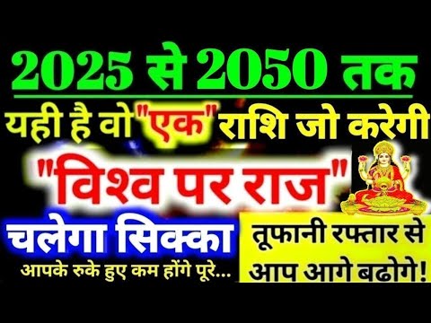 2025 से 2050 तक! यही है वो "एक" राशि जो करेगी "विश्‍व पर राज" चलेगा सिक्का तूफानी रफ्तार से बढ़ोगे!