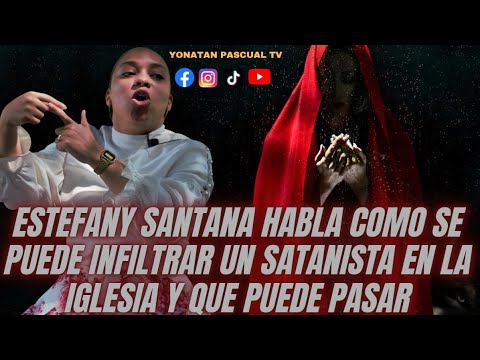 ESTEFANY SANTANA HABLA COMO SE PUEDE INFILTRAR UN SATANISTA EN LA IGLESIA Y QUE PUEDE PASAR