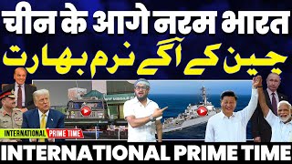 INTERNATIONAL PRIME TIME: चीन के आगे नरम पड़ा भारत | अमरीका-पाकिस्तान के साथ, फिर से भारत को धमकी!