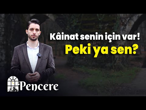 "Kâinat senin için var, peki ya sen!" | PENCERE