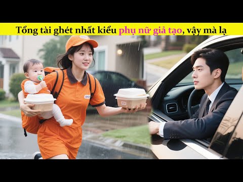 Tổng tài ghét nhất kiểu phụ nữ giả tạo,vậy mà lại vô tình yêu người mẹ làm giao hàng,hóa ra #review