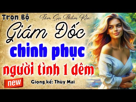 Không thể bỏ lỡ: Giám Đốc Chinh Phục Người Tình 1 Đêm - Truyện tâm sự thầm kín đặc sắc 2025