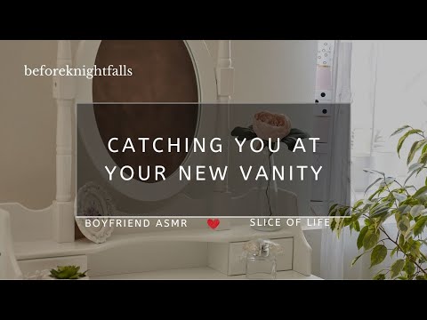 ASMR: catching you at your new vanity