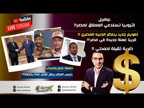 عاجل.إثيوبيا تستدعي العملاق لمصر.صفقة مُنتظرة مصر والجزائر.تعويم جديد ينتظر الجنيه.عُملة جديدة لمصر!